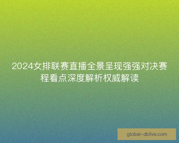 2024女排联赛直播全景呈现强强对决赛程看点深度解析权威解读 2024女排联赛直播全景呈现强强对决赛程看点深度解析权威解读