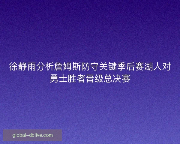 徐静雨分析詹姆斯防守关键季后赛湖人对勇士胜者晋级总决赛