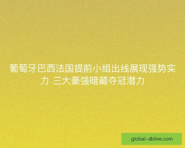 葡萄牙巴西法国提前小组出线展现强势实力 三大豪强暗藏夺冠潜力