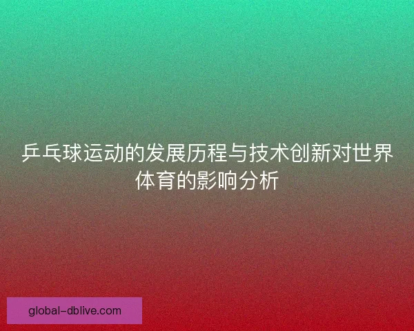 乒乓球运动的发展历程与技术创新对世界体育的影响分析