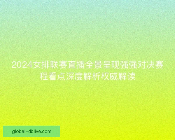 2024女排联赛直播全景呈现强强对决赛程看点深度解析权威解读