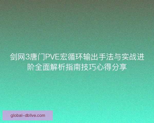 剑网3唐门PVE宏循环输出手法与实战进阶全面解析指南技巧心得分享