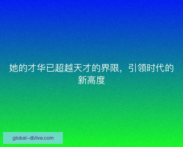 她的才华已超越天才的界限，引领时代的新高度